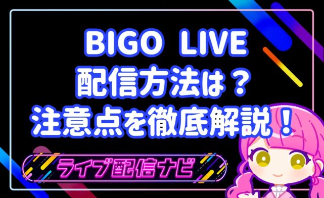 BIGO LIVEでの配信方法は？注意点を初心者向けに徹底解説！