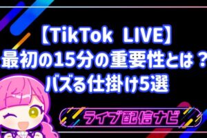 【TikTok LIVE】最初の15分の重要性とは?初心者向け引き込み術とバズる仕掛け5選