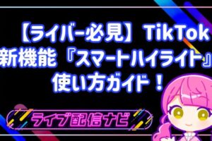 【ライバー必見】TikTokの新機能TikTok LIVEスマートハイライトの使い方ガイド