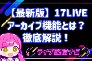 17LIVEのアーカイブ(録画)機能とは?設定手順・30日間の保存期間・非公開にする方法を徹底解説!