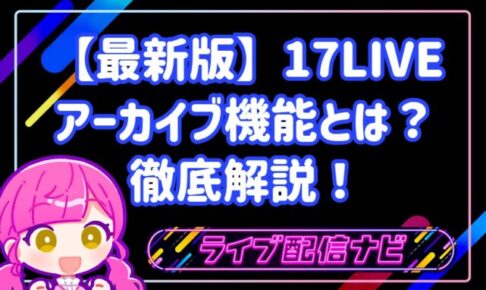 17LIVEのアーカイブ(録画)機能とは?設定手順・30日間の保存期間・非公開にする方法を徹底解説!