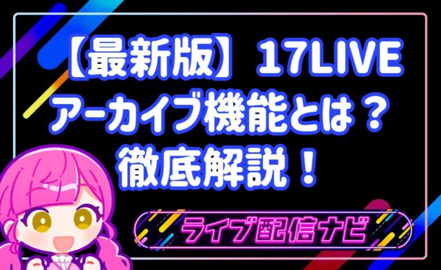 17LIVEのアーカイブ(録画)機能とは?設定手順・30日間の保存期間・非公開にする方法を徹底解説!