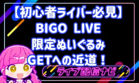 【初心者ライバー必見】BIGO LIVEの限定ぬいぐるみGETへの近道!
