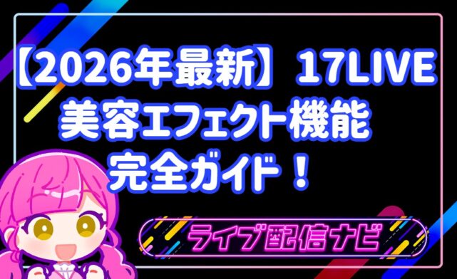 【2026年最新】17LIVEの美容エフェクト機能完全ガイド！
