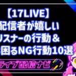 【17LIVE】ファンと良好な関係を築く！配信者が本当に嬉しいリスナーの行動＆実は困るNG行動10選