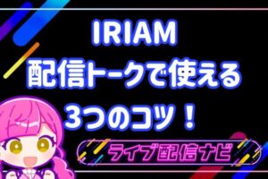 iriam配信トークで使える3つのコツ