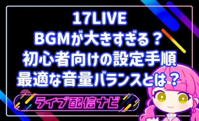 17LIVEのBGMが大きすぎる?初心者向けの設定手順と声・BGMの最適な音量バランス