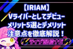 【IRIAM】Vライバーとしてデビューするメリット5選とデメリット・注意点を徹底解説！