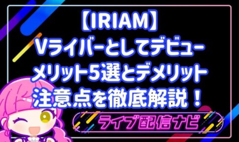 【IRIAM】Vライバーとしてデビューするメリット5選とデメリット・注意点を徹底解説!