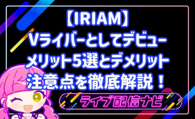 【IRIAM】Vライバーとしてデビューするメリット5選とデメリット・注意点を徹底解説！