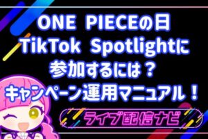 ONE PIECEの日のTikTok Spotlightに参加するには？キャンペーン運用マニュアル！