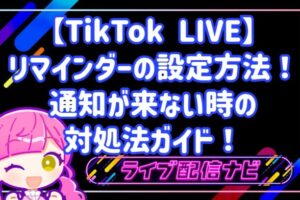 【TikTok LIVE】リマインダーの設定方法！通知が来ない時の対処法ガイド！