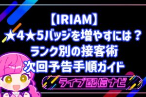 【IRIAM】★4・★5バッジを増やすには?ランク別の接客術とリピート率を高める次回予告手順ガイド
