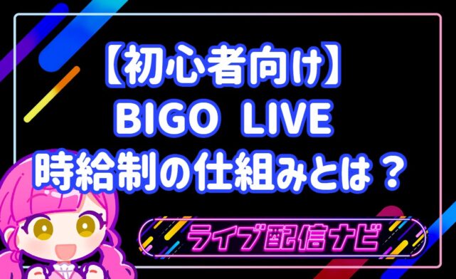【初心者向け】BIGO LIVE時給制の仕組みとは？公式ライバーの報酬目安と具体的になり方