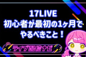 17LIVE初心者が最初の1ヶ月でやるべきこと!固定ファンが増える3つの習慣