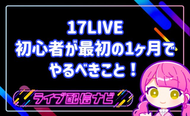 17LIVE初心者が最初の1ヶ月でやるべきこと!固定ファンが増える3つの習慣
