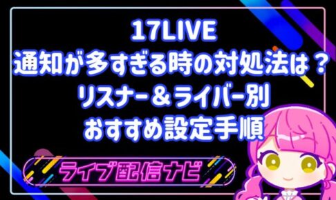 17LIVEの通知が多すぎる時の対処法は?リスナー&ライバー別のおすすめ設定手順