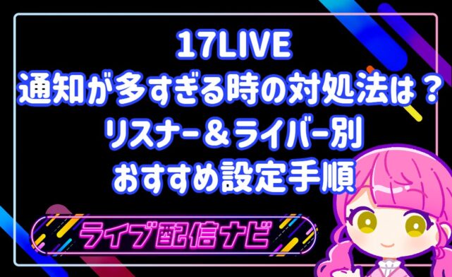 17LIVEの通知が多すぎる時の対処法は？リスナー＆ライバー別のおすすめ設定手順