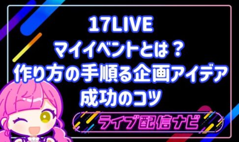 17LIVEのマイイベントとは？作り方の手順・盛り上がる企画アイデア5選と成功のコツ