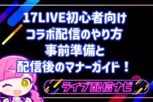 17LIVE初心者向けコラボ配信のやり方：事前準備5ステップと配信後のマナーガイド