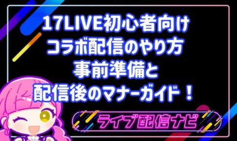 17LIVE初心者向けコラボ配信のやり方：事前準備5ステップと配信後のマナーガイド