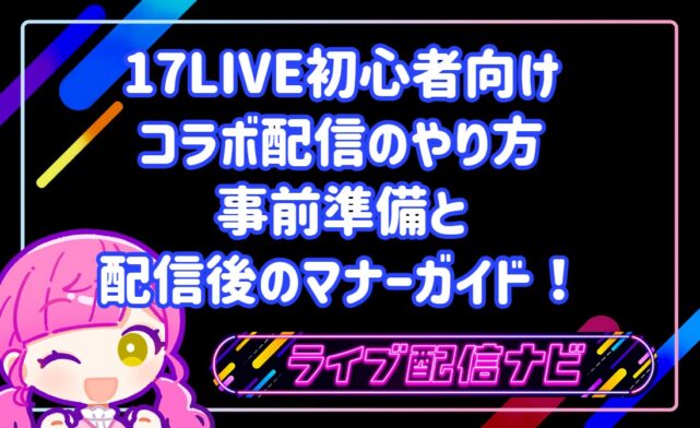 17LIVE初心者向けコラボ配信のやり方:事前準備5ステップと配信後のマナーガイド