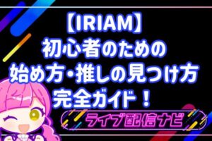 【IRIAM】初心者のためのイリアム始め方完全ガイド！アプリ登録手順から推しの見つけ方