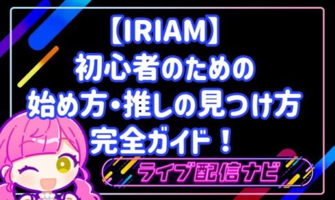 【IRIAM】初心者のためのイリアム始め方完全ガイド!アプリ登録手順から推しの見つけ方