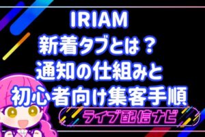 IRIAMの新着タブとは？配信にリスナーを呼ぶ通知の仕組みと初心者向け集客手順