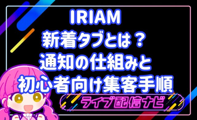 IRIAMの新着タブとは？配信にリスナーを呼ぶ通知の仕組みと初心者向け集客手順