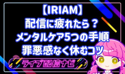 IRIAMの配信に疲れたら？メンタルケア5つの手順と罪悪感なく休むコツ