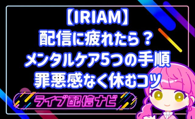 IRIAMの配信に疲れたら？メンタルケア5つの手順と罪悪感なく休むコツ