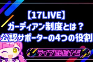 【17LIVE】ガーディアン制度とは?公認サポーターの4つの役割・なるための手順