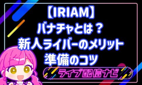 【IRIAM】バナチャとは？新人ライバーのメリットと準備のコツ