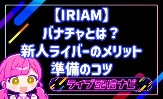 【IRIAM】バナチャとは？新人ライバーのメリットと準備のコツ