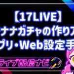 17LIVEのイチナナガチャ作成方法と活用ガイド