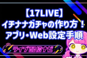 17LIVEのイチナナガチャ作成方法と活用ガイド