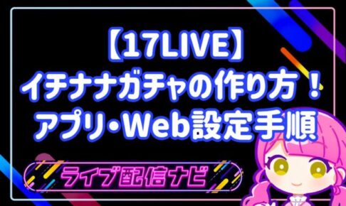 17LIVEのイチナナガチャ作成方法と活用ガイド