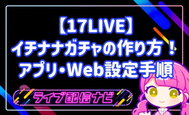 17LIVEのイチナナガチャ作成方法と活用ガイド