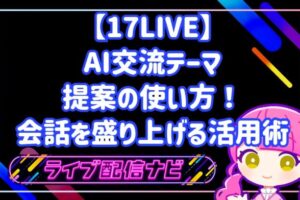 17LIVEのAIサポート機能「交流テーマを提案」の活用ガイド