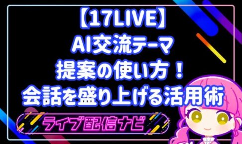 17LIVEのAIサポート機能「交流テーマを提案」の活用ガイド