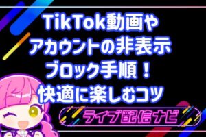 TikTok動画やアカウントの非表示・ブロック手順!快適に楽しむコツ