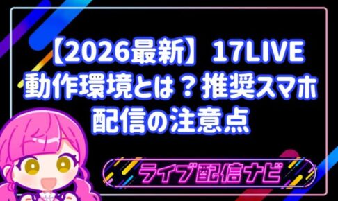 【2026最新】17LIVEアプリの動作環境とは?推奨スマホと配信の注意点