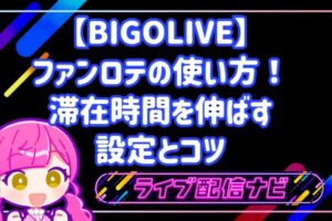【BIGOLIVE】ファンロテの使い方!滞在時間を伸ばす設定とコツ