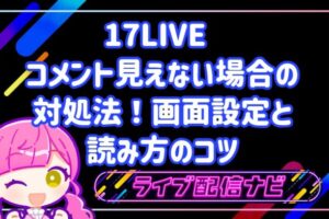 17LIVE コメント 見えない時の対処法！画面設定と読み方のコツ