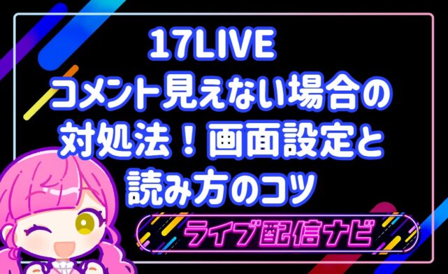 17LIVE コメント 見えない時の対処法！画面設定と読み方のコツ