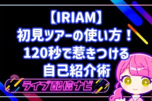 【IRIAM】初見ツアーの使い方!120秒で惹きつける自己紹介術