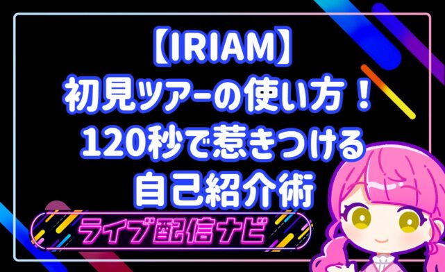 【IRIAM】初見ツアーの使い方!120秒で惹きつける自己紹介術