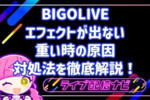BIGOLIVEのエフェクトが出ない・重い時の原因と対処法を徹底解説！