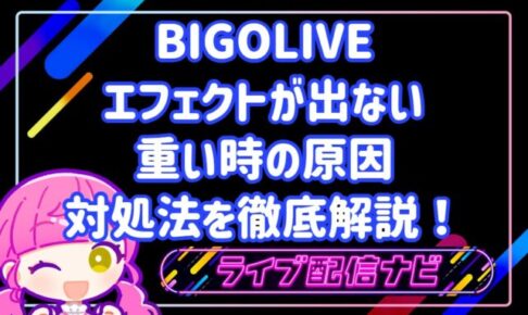 BIGOLIVEのエフェクトが出ない・重い時の原因と対処法を徹底解説！